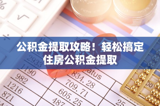 临颍公积金提取攻略！轻松搞定住房公积金提取