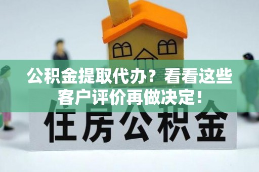临颍公积金提取代办？看看这些客户评价再做决定！