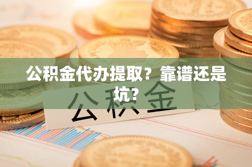 临颍公积金代办提取？靠谱还是坑？