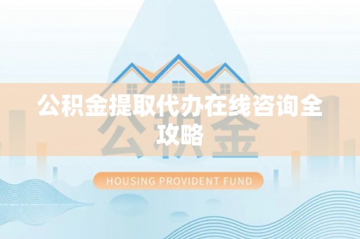 临颍公积金提取代办在线咨询全攻略