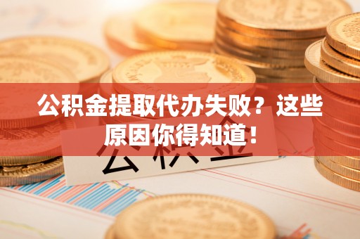 临颍公积金提取代办失败？这些原因你得知道！