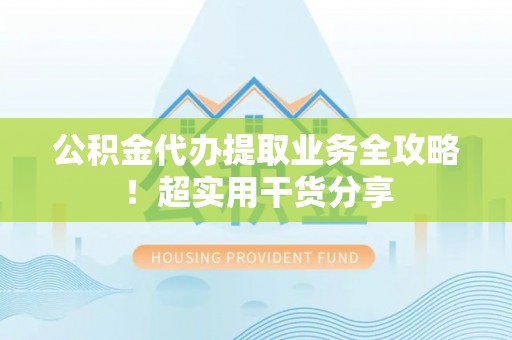 临颍公积金代办提取业务全攻略！超实用干货分享