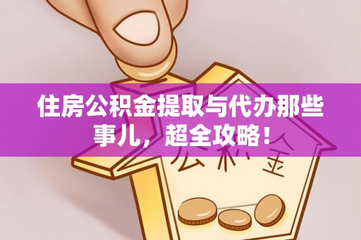 临颍住房公积金提取与代办那些事儿，超全攻略！