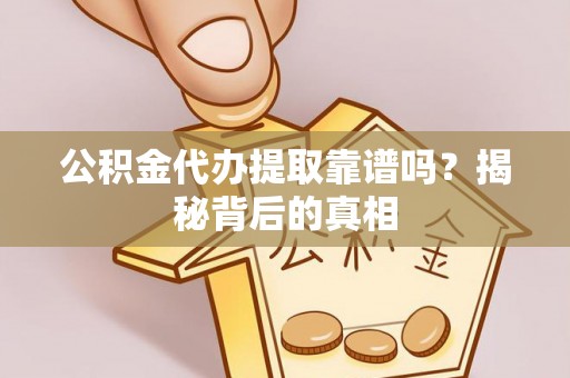 临颍公积金代办提取靠谱吗？揭秘背后的真相