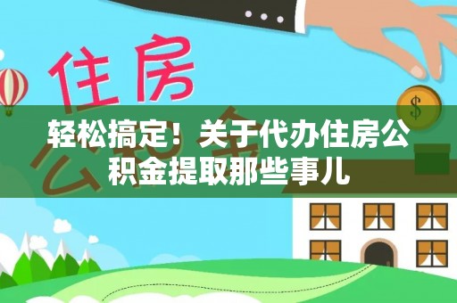 临颍轻松搞定！关于代办住房公积金提取那些事儿