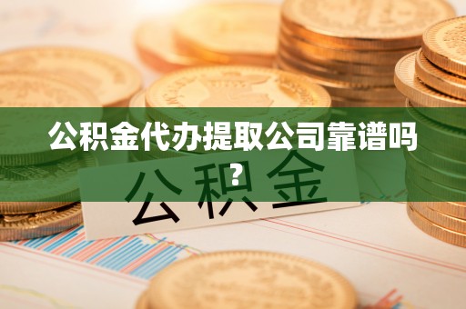 临颍公积金代办提取公司靠谱吗？