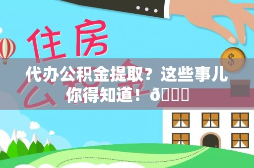 临颍代办公积金提取？这些事儿你得知道！😎