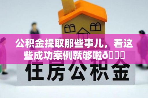 临颍公积金提取那些事儿，看这些成功案例就够啦😎