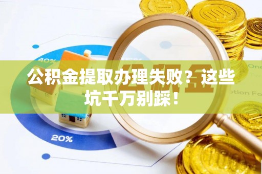 临颍公积金提取办理失败？这些坑千万别踩！