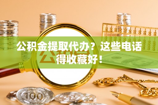 临颍公积金提取代办？这些电话得收藏好！