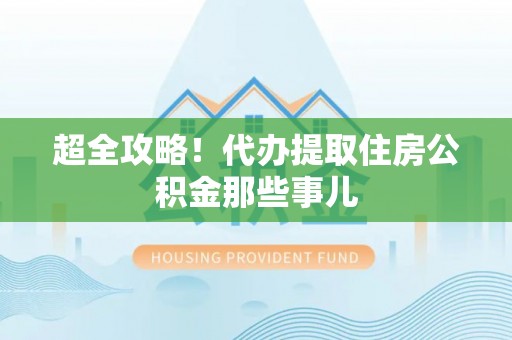 临颍超全攻略！代办提取住房公积金那些事儿