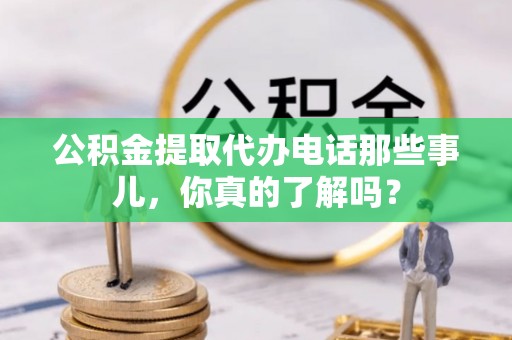 临颍公积金提取代办电话那些事儿，你真的了解吗？