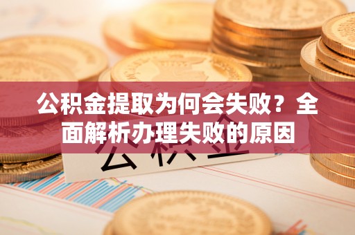 临颍公积金提取为何会失败？全面解析办理失败的原因