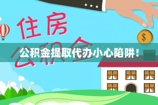 临颍公积金提取代办小心陷阱！
