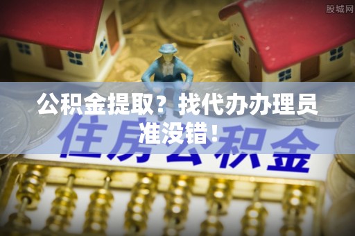 临颍公积金提取？找代办办理员准没错！