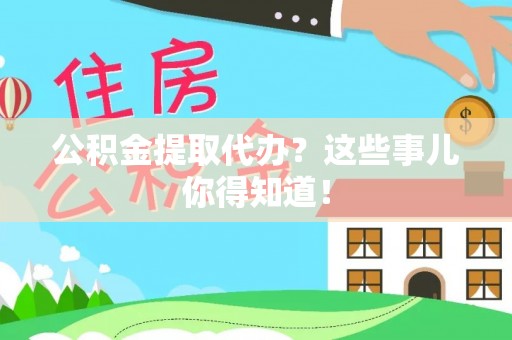 临颍公积金提取代办？这些事儿你得知道！