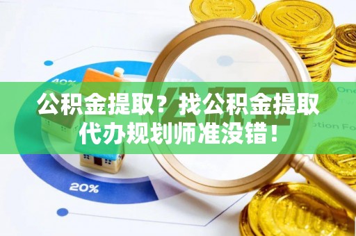 临颍公积金提取？找公积金提取代办规划师准没错！