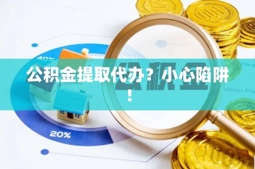 临颍公积金提取代办？小心陷阱！