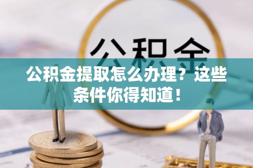 临颍公积金提取怎么办理？这些条件你得知道！