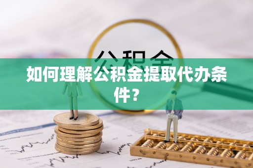 临颍如何理解公积金提取代办条件？