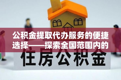 临颍公积金提取代办服务的便捷选择——探索全国范围内的优质服务提供商