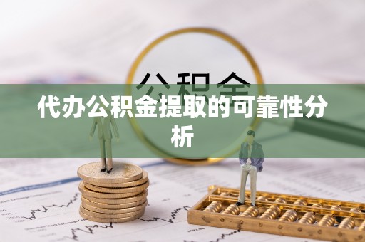 临颍代办公积金提取的可靠性分析